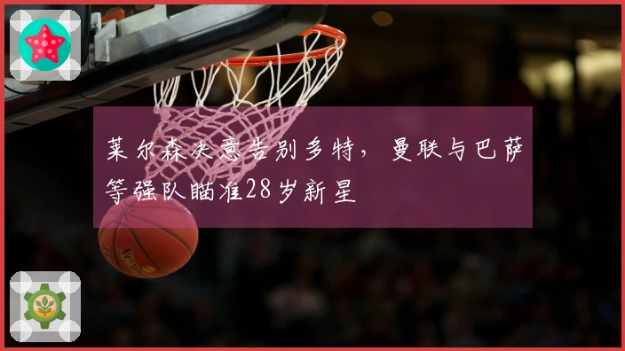 莱尔森决意告别多特，曼联与巴萨等强队瞄准28岁新星