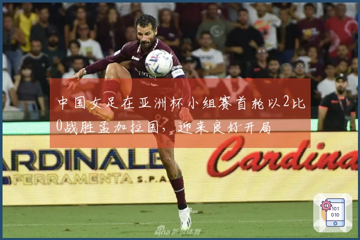 中国女足在亚洲杯小组赛首轮以2比0战胜孟加拉国，迎来良好开局
