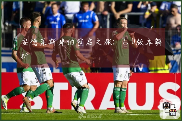 安德莱斯库的重启之旅：7.0版本解析