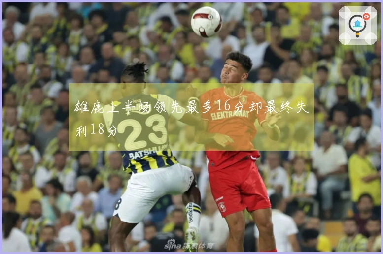 雄鹿上半场领先最多16分却最终失利18分