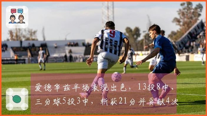 爱德华兹半场表现出色，13投8中、三分球5投3中，斩获21分并贡献4次抢断