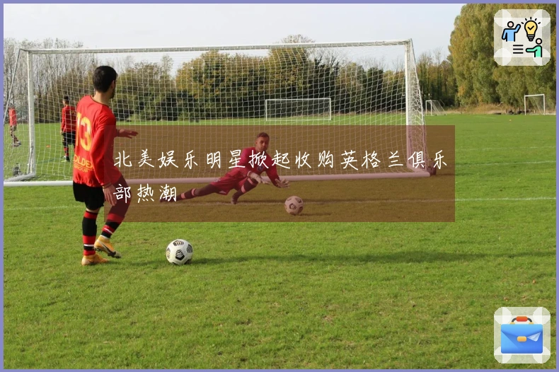 北美娱乐明星掀起收购英格兰俱乐部热潮