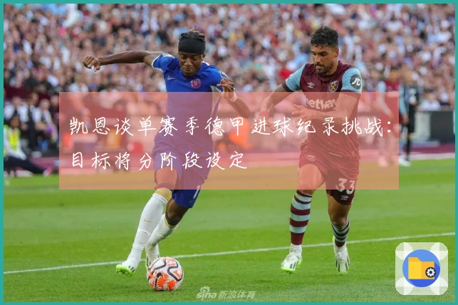 凯恩谈单赛季德甲进球纪录挑战：目标将分阶段设定