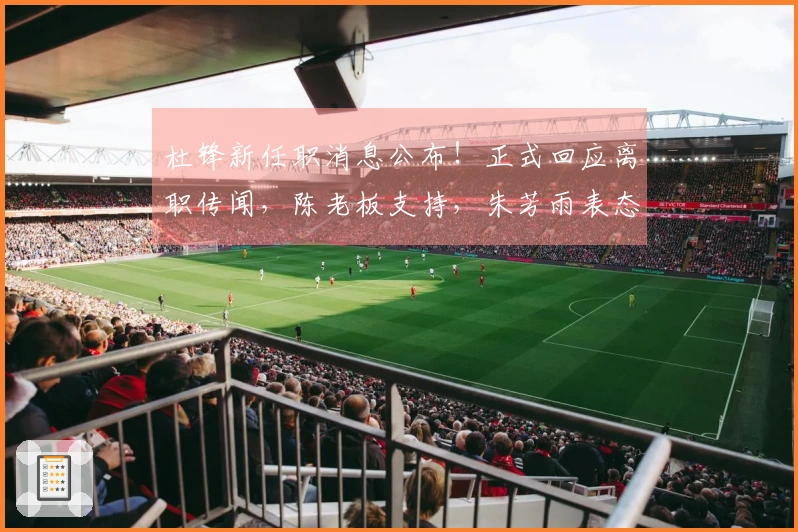 杜锋新任职消息公布！正式回应离职传闻，陈老板支持，朱芳雨表态