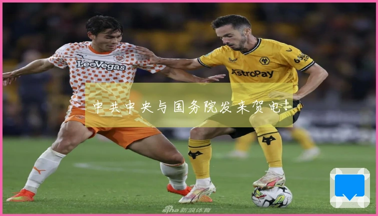 中共中央与国务院发来贺电！