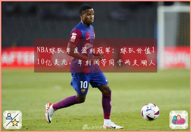 NBA球队年度盈利冠军：球队价值110亿美元，年利润等同于两支湖人队。